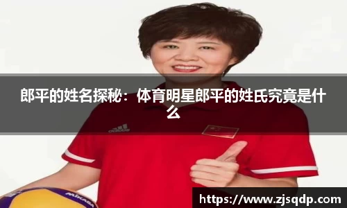 郎平的姓名探秘：体育明星郎平的姓氏究竟是什么