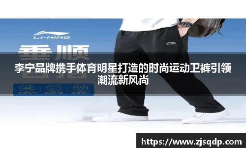李宁品牌携手体育明星打造的时尚运动卫裤引领潮流新风尚