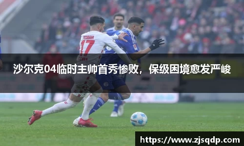 沙尔克04临时主帅首秀惨败，保级困境愈发严峻