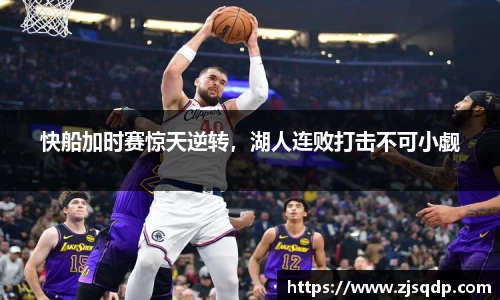 快船加时赛惊天逆转，湖人连败打击不可小觑