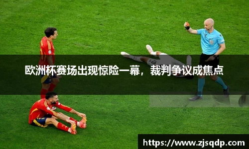 欧洲杯赛场出现惊险一幕，裁判争议成焦点