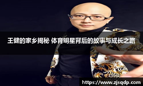 王健的家乡揭秘 体育明星背后的故事与成长之路