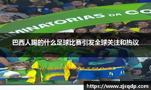 巴西人踢的什么足球比赛引发全球关注和热议
