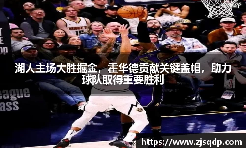 湖人主场大胜掘金，霍华德贡献关键盖帽，助力球队取得重要胜利