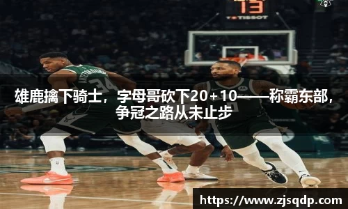 雄鹿擒下骑士，字母哥砍下20+10——称霸东部，争冠之路从未止步