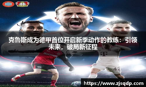 克鲁斯成为德甲首位开启新季动作的教练：引领未来，破局新征程