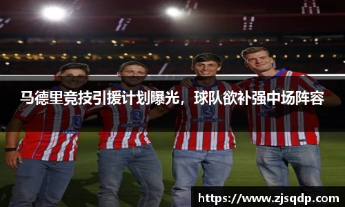 马德里竞技引援计划曝光，球队欲补强中场阵容