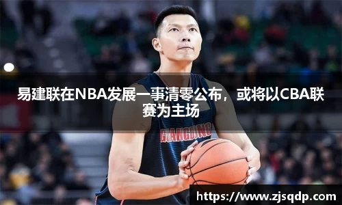 易建联在NBA发展一事清零公布，或将以CBA联赛为主场