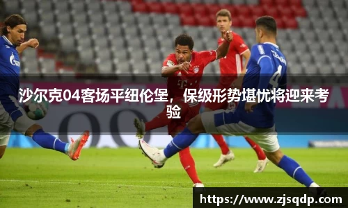 沙尔克04客场平纽伦堡，保级形势堪忧将迎来考验