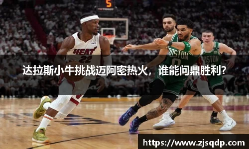 达拉斯小牛挑战迈阿密热火，谁能问鼎胜利？