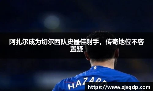阿扎尔成为切尔西队史最佳射手，传奇地位不容置疑