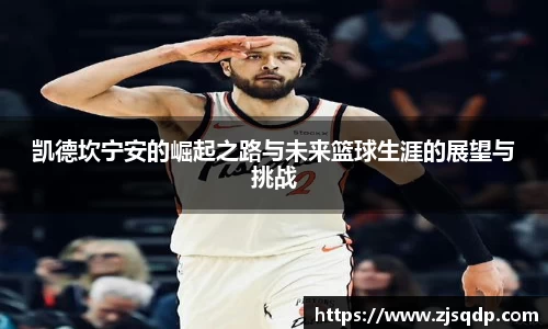 凯德坎宁安的崛起之路与未来篮球生涯的展望与挑战
