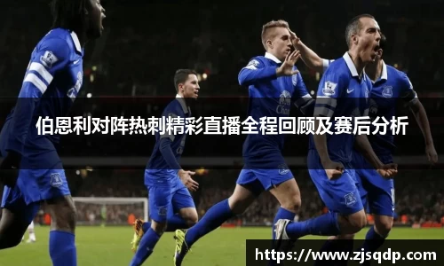 伯恩利对阵热刺精彩直播全程回顾及赛后分析