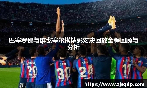 巴塞罗那与维戈塞尔塔精彩对决回放全程回顾与分析