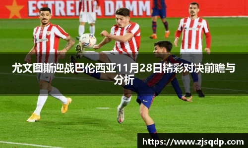 尤文图斯迎战巴伦西亚11月28日精彩对决前瞻与分析