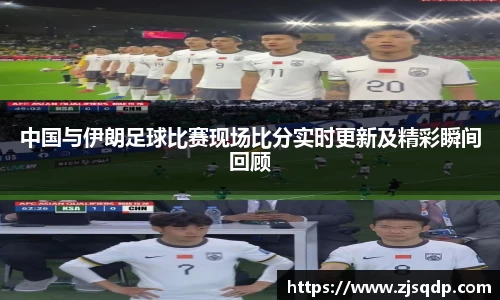 中国与伊朗足球比赛现场比分实时更新及精彩瞬间回顾