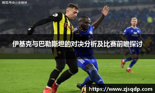 伊基克与巴勒斯坦的对决分析及比赛前瞻探讨