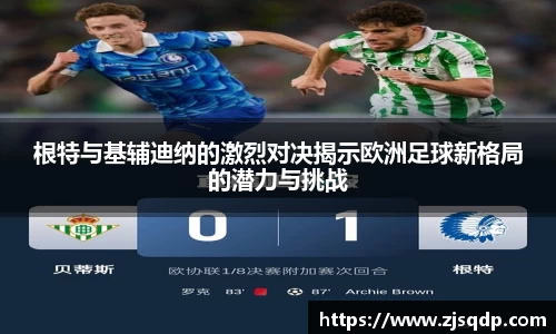 根特与基辅迪纳的激烈对决揭示欧洲足球新格局的潜力与挑战