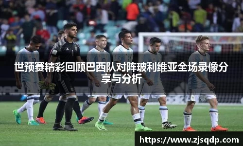 世预赛精彩回顾巴西队对阵玻利维亚全场录像分享与分析