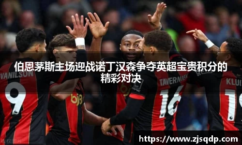 伯恩茅斯主场迎战诺丁汉森争夺英超宝贵积分的精彩对决