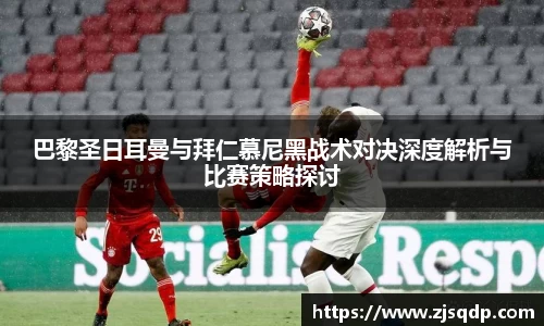 巴黎圣日耳曼与拜仁慕尼黑战术对决深度解析与比赛策略探讨