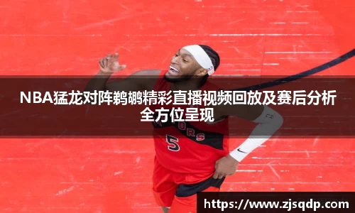 NBA猛龙对阵鹈鹕精彩直播视频回放及赛后分析全方位呈现