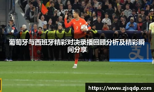 葡萄牙与西班牙精彩对决录播回顾分析及精彩瞬间分享