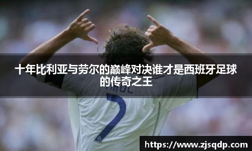 十年比利亚与劳尔的巅峰对决谁才是西班牙足球的传奇之王