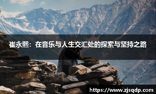 崔永熙：在音乐与人生交汇处的探索与坚持之路