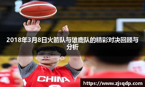 2018年3月8日火箭队与雄鹿队的精彩对决回顾与分析