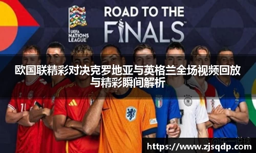 欧国联精彩对决克罗地亚与英格兰全场视频回放与精彩瞬间解析
