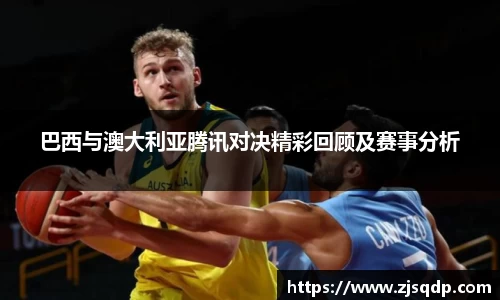 巴西与澳大利亚腾讯对决精彩回顾及赛事分析