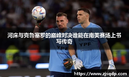 河床与克鲁塞罗的巅峰对决谁能在南美赛场上书写传奇