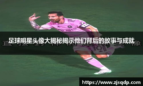 足球明星头像大揭秘揭示他们背后的故事与成就