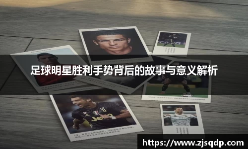 足球明星胜利手势背后的故事与意义解析